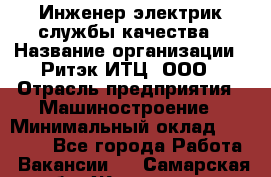 Инженер-электрик службы качества › Название организации ­ Ритэк-ИТЦ, ООО › Отрасль предприятия ­ Машиностроение › Минимальный оклад ­ 39 200 - Все города Работа » Вакансии   . Самарская обл.,Жигулевск г.